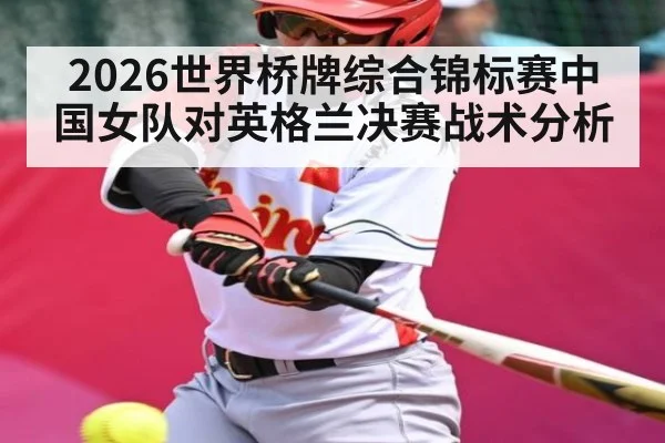 2026世界桥牌综合锦标赛中国女队对英格兰决赛战术分析